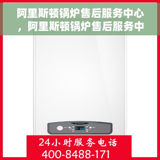 阿里斯顿锅炉售后服务中心，阿里斯顿锅炉售后服务中心，专业维修与优质服务并行