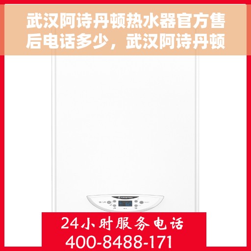 武汉阿诗丹顿热水器官方售后电话多少，武汉阿诗丹顿热水器售后电话官方查询