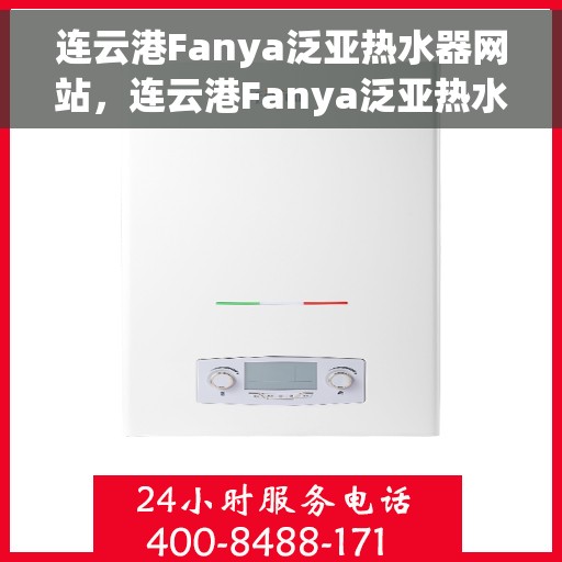 连云港Fanya泛亚热水器网站，连云港Fanya泛亚热水器官网，专业品质，智能生活的选择