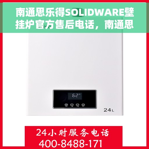 南通思乐得SOLIDWARE壁挂炉官方售后电话，南通思乐得SOLIDWARE壁挂炉售后服务热线及电话详解