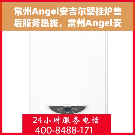 常州Angel安吉尔壁挂炉售后服务热线,常州Angel安吉尔壁挂炉售后服务热线,专业团队为您提供贴心服务 常州Angel安吉尔壁挂炉售后服务热线,常州Angel安吉尔壁挂炉售后服务热线,专业团队为您提供贴心服务