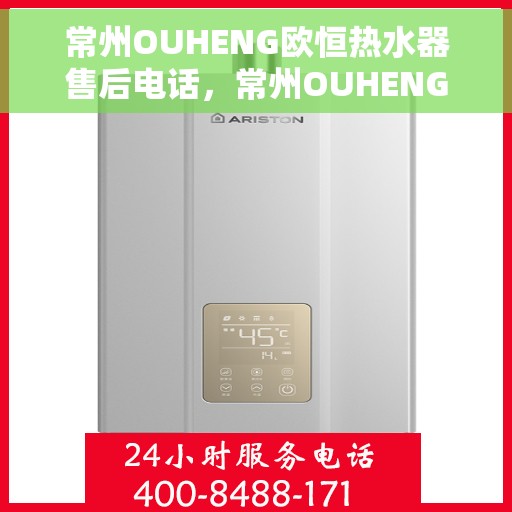 常州OUHENG欧恒热水器售后电话，常州OUHENG欧恒热水器售后服务热线及电话全解析