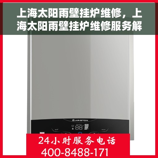 上海太阳雨壁挂炉维修，上海太阳雨壁挂炉维修服务解析