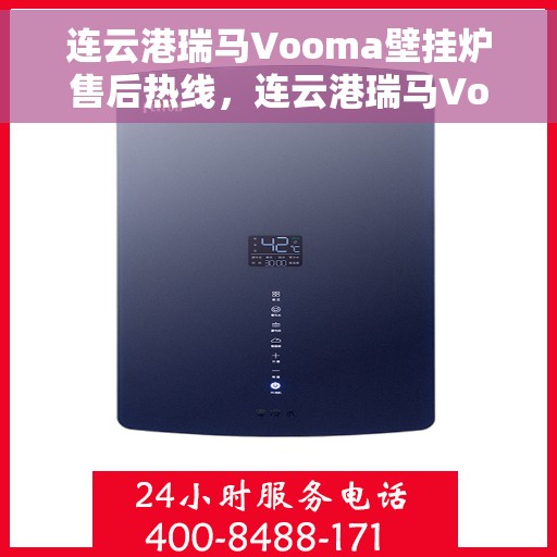 连云港瑞马Vooma壁挂炉售后热线,连云港瑞马Vooma壁挂炉售后服务热线及维修指南 连云港瑞马Vooma壁挂炉售后热线,连云港瑞马Vooma壁挂炉售后服务热线及维修指南