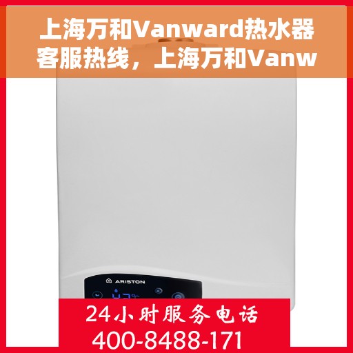 上海万和Vanward热水器客服热线，上海万和Vanward热水器客户服务热线，专业解答，贴心服务