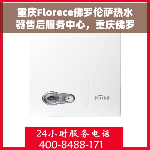 重庆Florece佛罗伦萨热水器售后服务中心，重庆佛罗伦萨热水器售后服务中心，专业维修，贴心服务