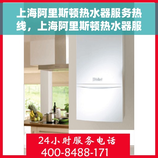 上海阿里斯顿热水器服务热线，上海阿里斯顿热水器服务热线，专业维修与售后支持团队为您排忧解难