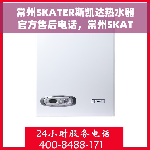 常州SKATER斯凯达热水器官方售后电话，常州SKATER斯凯达热水器售后官方联系电话