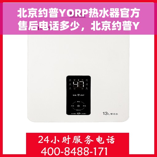 北京约普YORP热水器官方售后电话多少，北京约普YORP热水器售后电话及维修服务指南