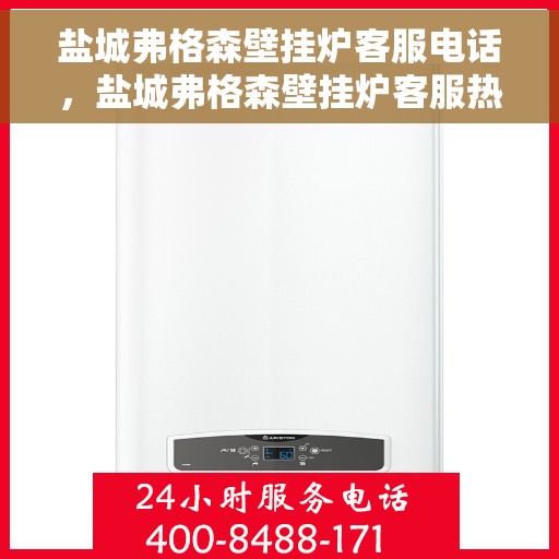 盐城弗格森壁挂炉客服电话，盐城弗格森壁挂炉客服热线及售后支持服务指南