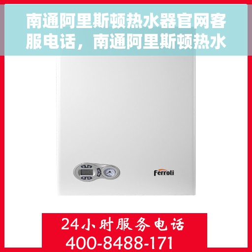 南通阿里斯顿热水器官网客服电话，南通阿里斯顿热水器官网客服热线，专业解答与售后无忧服务