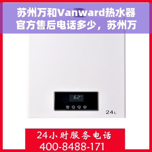 苏州万和Vanward热水器官方售后电话多少，苏州万和Vanward热水器售后电话及服务一览