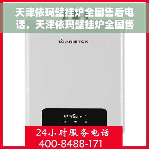 天津依玛壁挂炉全国售后电话，天津依玛壁挂炉全国售后热线电话及维修服务指南