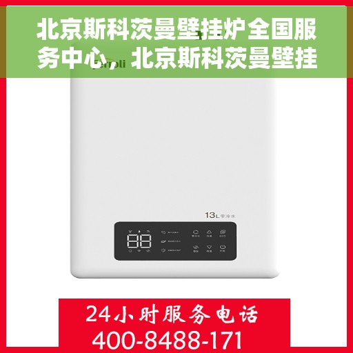 北京斯科茨曼壁挂炉全国服务中心，北京斯科茨曼壁挂炉全国售后服务中心，专业维修，贴心服务