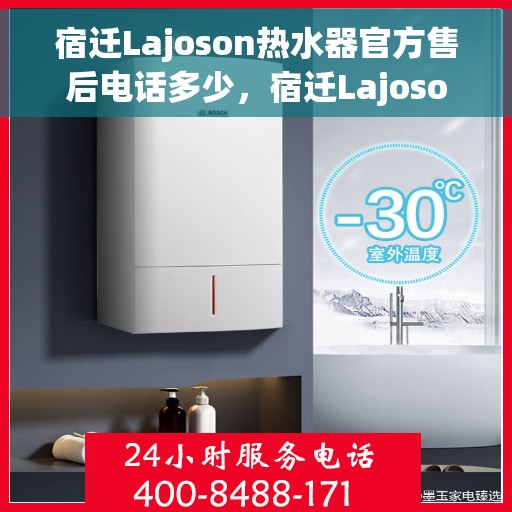宿迁Lajoson热水器官方售后电话多少，宿迁Lajoson热水器售后电话官方查询及维修服务指南