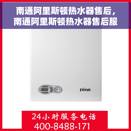 南通阿里斯顿热水器售后，南通阿里斯顿热水器售后服务解析