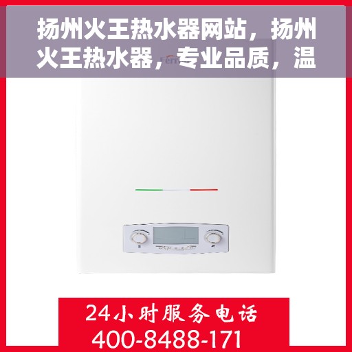 扬州火王热水器网站，扬州火王热水器，专业品质，温暖生活的首选网站