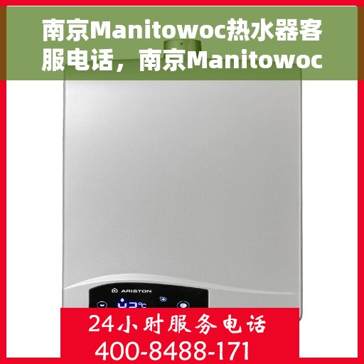 南京Manitowoc热水器客服电话，南京Manitowoc热水器客服热线及售后服务指南