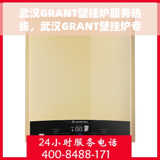 武汉GRANT壁挂炉服务热线，武汉GRANT壁挂炉专业维修服务热线