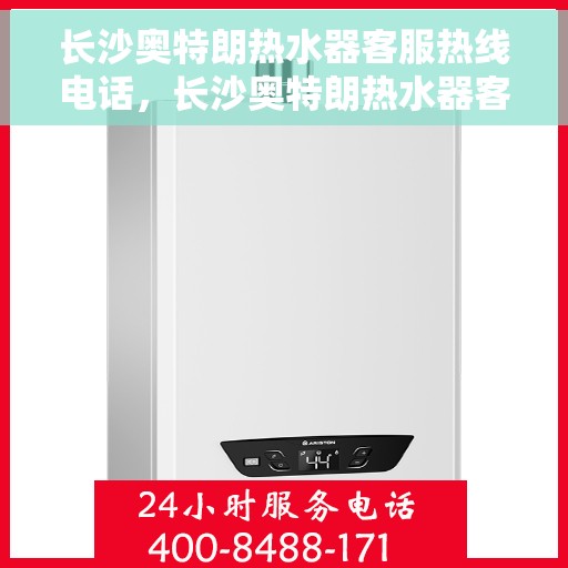 长沙奥特朗热水器客服热线电话，长沙奥特朗热水器客服热线详解
