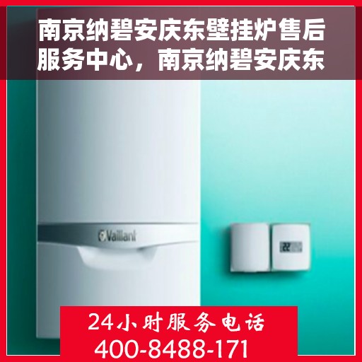 南京纳碧安庆东壁挂炉售后服务中心，南京纳碧安庆东壁挂炉售后服务中心，专业维修，贴心服务