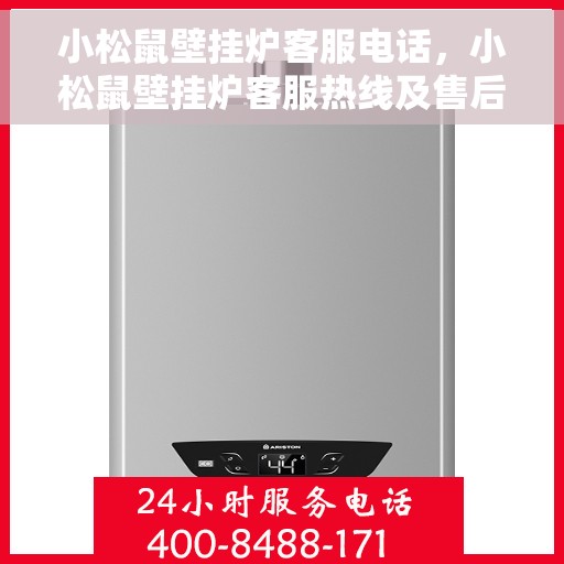 小松鼠壁挂炉客服电话，小松鼠壁挂炉客服热线及售后服务指南