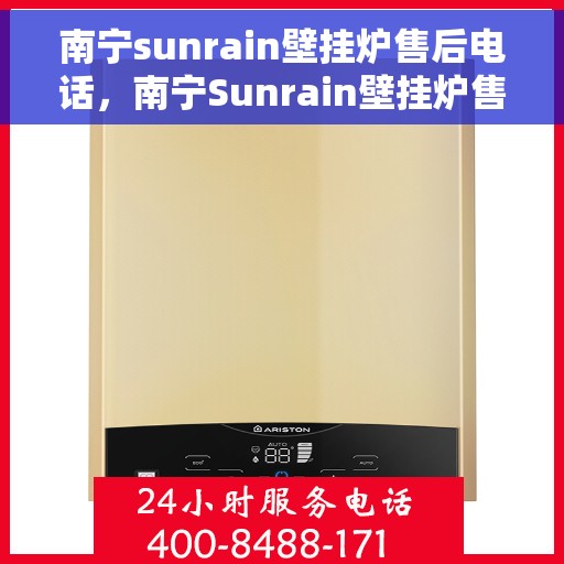 南宁sunrain壁挂炉售后电话，南宁Sunrain壁挂炉售后服务热线及电话查询