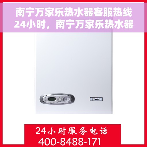 南宁万家乐热水器客服热线24小时，南宁万家乐热水器全天候客服热线，贴心服务不打烊