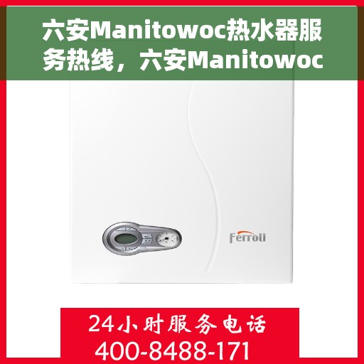 六安Manitowoc热水器服务热线，六安Manitowoc热水器服务热线，专业维修与售后支持团队为您排忧解难。