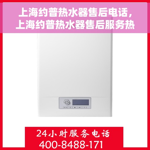 上海约普热水器售后电话，上海约普热水器售后服务热线及联系方式
