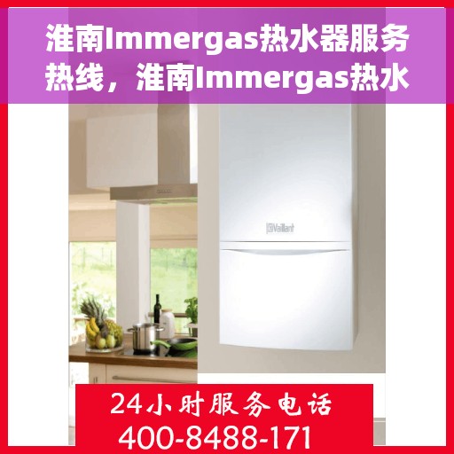 淮南Immergas热水器服务热线，淮南Immergas热水器服务热线，专业维修与售后支持团队，为您解决所有问题！