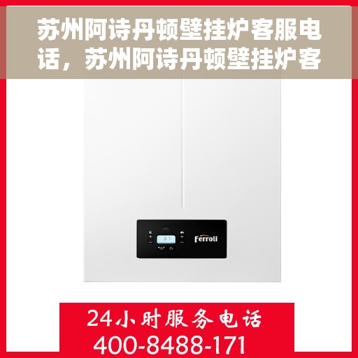 苏州阿诗丹顿壁挂炉客服电话，苏州阿诗丹顿壁挂炉客服热线及售后支持服务解析
