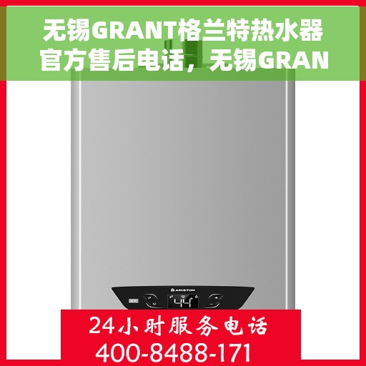 无锡GRANT格兰特热水器官方售后电话，无锡GRANT格兰特热水器售后官方联系电话服务保障，专业维修团队为您排忧解难！