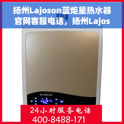 扬州Lajoson蓝炬星热水器官网客服电话，扬州Lajoson蓝炬星热水器官网客服热线及售后支持服务电话