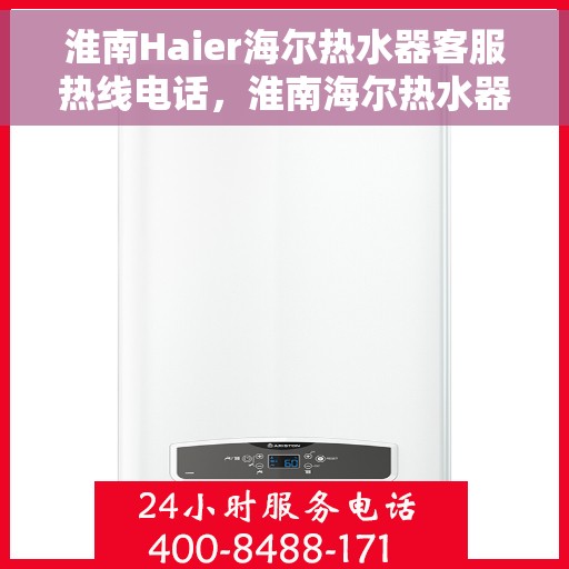 淮南Haier海尔热水器客服热线电话，淮南海尔热水器客服热线详解，快速解决您的疑问与需求