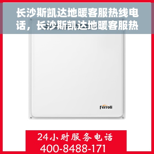 长沙斯凯达地暖客服热线电话，长沙斯凯达地暖客服热线全解析
