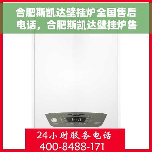 合肥斯凯达壁挂炉全国售后电话，合肥斯凯达壁挂炉售后服务热线及全国电话汇总