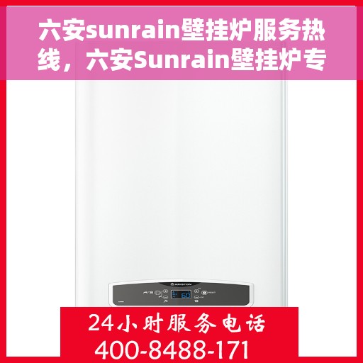 六安sunrain壁挂炉服务热线，六安Sunrain壁挂炉专业维修服务热线