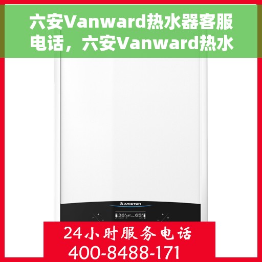六安Vanward热水器客服电话，六安Vanward热水器客服热线及售后支持服务指南