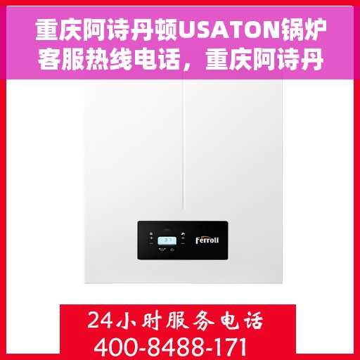 重庆阿诗丹顿USATON锅炉客服热线电话，重庆阿诗丹顿USATON锅炉客服热线电话公布，专业解答，贴心服务！