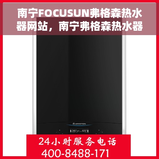 南宁FOCUSUN弗格森热水器网站，南宁弗格森热水器官方网站，专业品质，智能热水解决方案