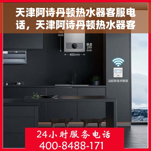 天津阿诗丹顿热水器客服电话，天津阿诗丹顿热水器客服热线及电话支持服务指南