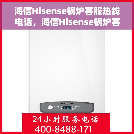 海信Hisense锅炉客服热线电话，海信Hisense锅炉客服热线电话公布，专业解答您的疑问！