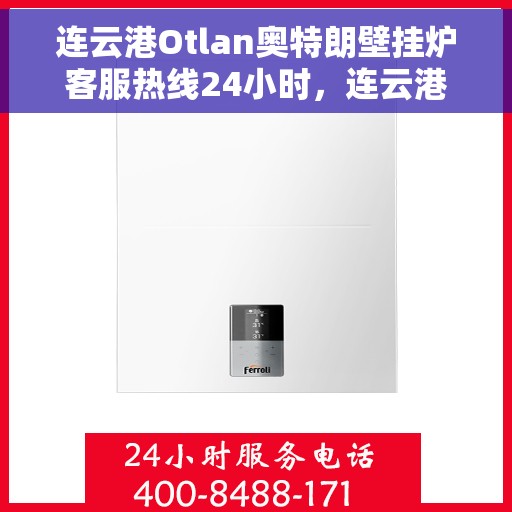 连云港Otlan奥特朗壁挂炉客服热线24小时，连云港奥特朗壁挂炉全天候客服热线，贴心服务不间断