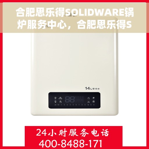 合肥思乐得SOLIDWARE锅炉服务中心，合肥思乐得SOLIDWARE锅炉服务专业团队，高效、智能的锅炉维护与解决方案中心