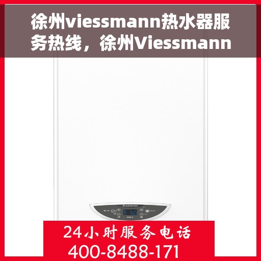 徐州viessmann热水器服务热线，徐州Viessmann热水器专业维修服务热线