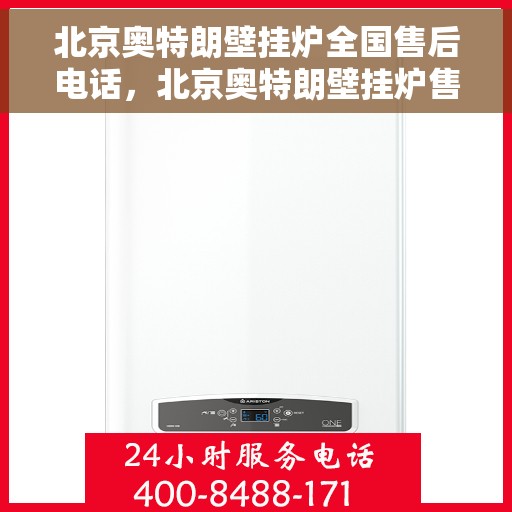 北京奥特朗壁挂炉全国售后电话，北京奥特朗壁挂炉售后服务热线及全国售后电话汇总