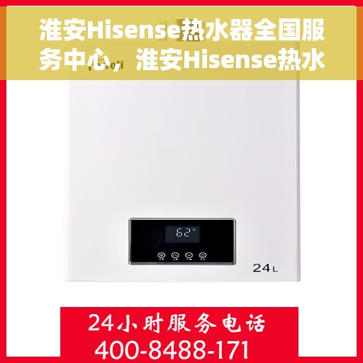 淮安Hisense热水器全国服务中心,淮安Hisense热水器全国服务中心,专业维修与优质服务一站解决您的热水难题 淮安Hisense热水器全国服务中心,淮安Hisense热水器全国服务中心,专业维修与优质服务一站解决您的热水难题