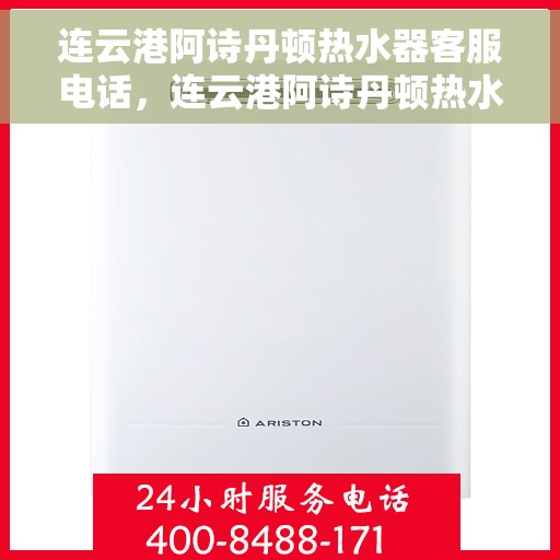 连云港阿诗丹顿热水器客服电话，连云港阿诗丹顿热水器客服热线及售后服务指南