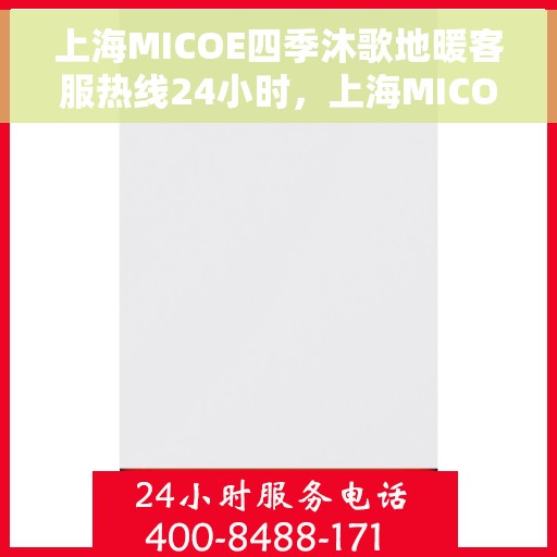 上海MICOE四季沐歌地暖客服热线24小时，上海MICOE四季沐歌地暖全天候客服热线，贴心服务，温暖每一天